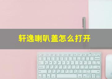 轩逸喇叭盖怎么打开