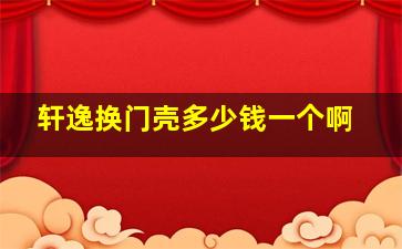 轩逸换门壳多少钱一个啊