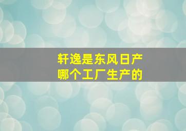 轩逸是东风日产哪个工厂生产的