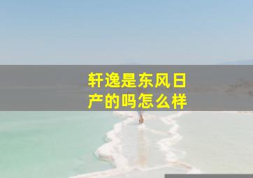 轩逸是东风日产的吗怎么样