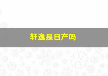 轩逸是日产吗