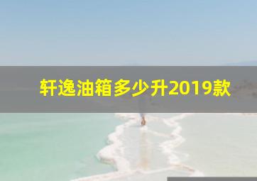 轩逸油箱多少升2019款