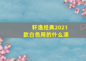 轩逸经典2021款白色用的什么漆