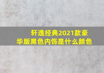 轩逸经典2021款豪华版黑色内饰是什么颜色