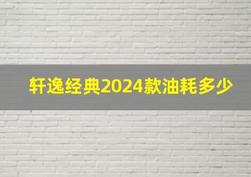 轩逸经典2024款油耗多少