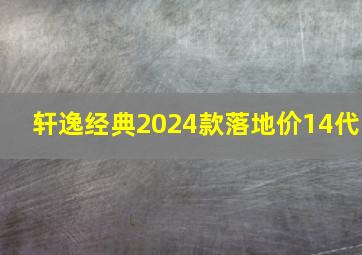 轩逸经典2024款落地价14代