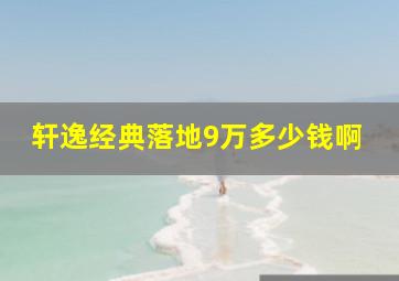 轩逸经典落地9万多少钱啊