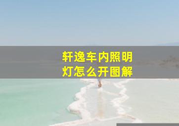 轩逸车内照明灯怎么开图解