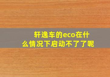 轩逸车的eco在什么情况下启动不了了呢