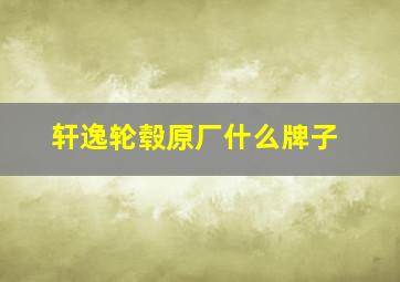 轩逸轮毂原厂什么牌子