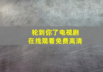 轮到你了电视剧在线观看免费高清