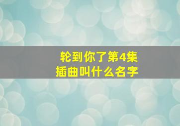 轮到你了第4集插曲叫什么名字