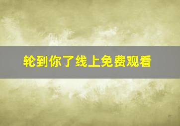 轮到你了线上免费观看