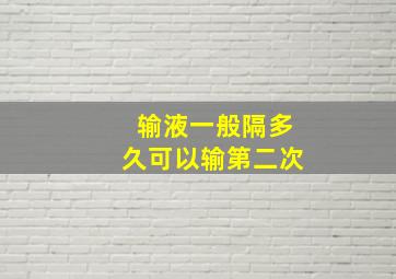 输液一般隔多久可以输第二次