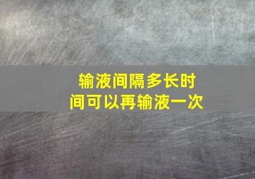 输液间隔多长时间可以再输液一次