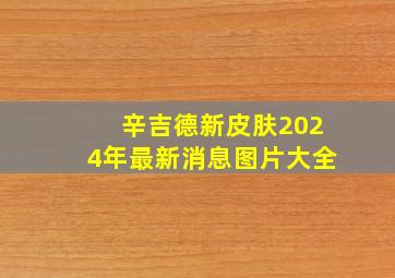 辛吉德新皮肤2024年最新消息图片大全