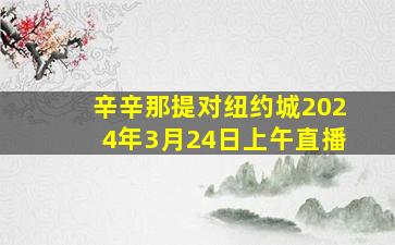 辛辛那提对纽约城2024年3月24日上午直播