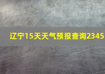 辽宁15天天气预报查询2345