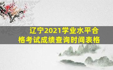 辽宁2021学业水平合格考试成绩查询时间表格