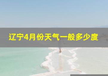 辽宁4月份天气一般多少度