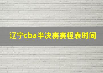 辽宁cba半决赛赛程表时间