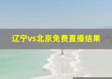 辽宁vs北京免费直播结果