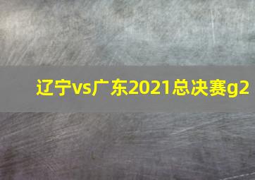 辽宁vs广东2021总决赛g2