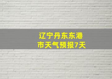 辽宁丹东东港市天气预报7天