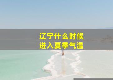 辽宁什么时候进入夏季气温