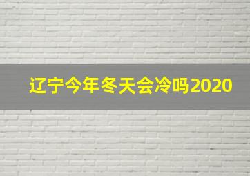 辽宁今年冬天会冷吗2020