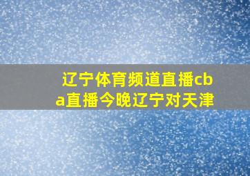 辽宁体育频道直播cba直播今晚辽宁对天津