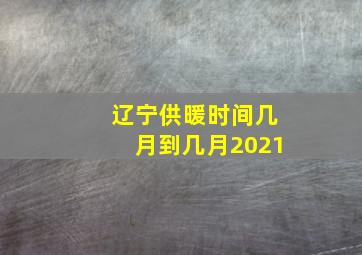 辽宁供暖时间几月到几月2021