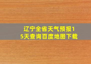 辽宁全省天气预报15天查询百度地图下载