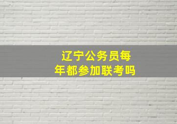 辽宁公务员每年都参加联考吗