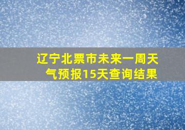 辽宁北票市未来一周天气预报15天查询结果