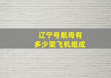 辽宁号航母有多少架飞机组成