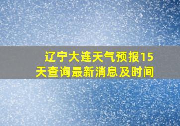 辽宁大连天气预报15天查询最新消息及时间