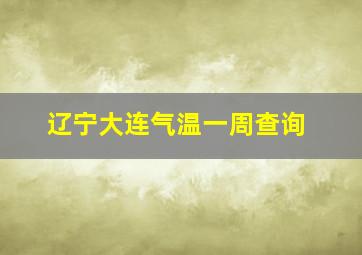 辽宁大连气温一周查询