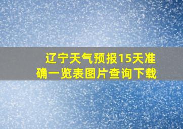 辽宁天气预报15天准确一览表图片查询下载