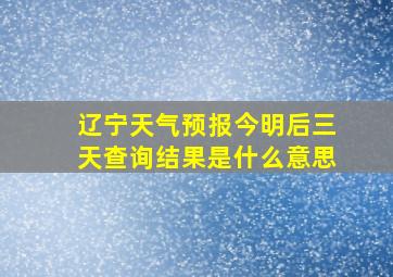 辽宁天气预报今明后三天查询结果是什么意思