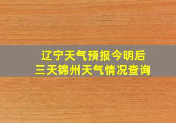 辽宁天气预报今明后三天锦州天气情况查询