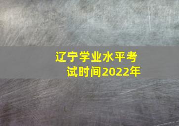 辽宁学业水平考试时间2022年