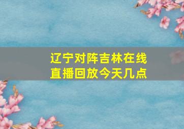 辽宁对阵吉林在线直播回放今天几点