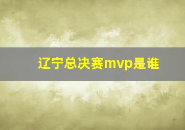 辽宁总决赛mvp是谁