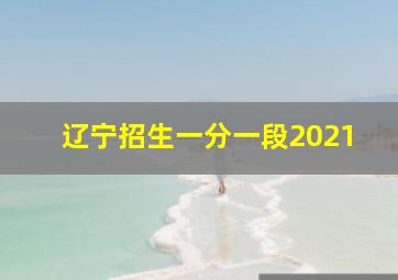 辽宁招生一分一段2021