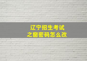 辽宁招生考试之窗密码怎么改