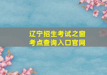 辽宁招生考试之窗考点查询入口官网