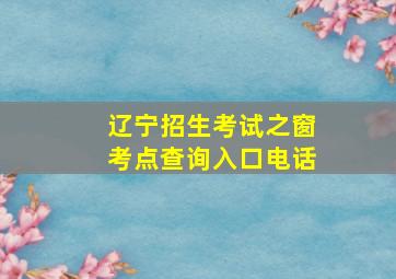 辽宁招生考试之窗考点查询入口电话