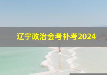 辽宁政治会考补考2024