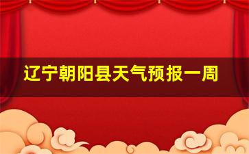 辽宁朝阳县天气预报一周